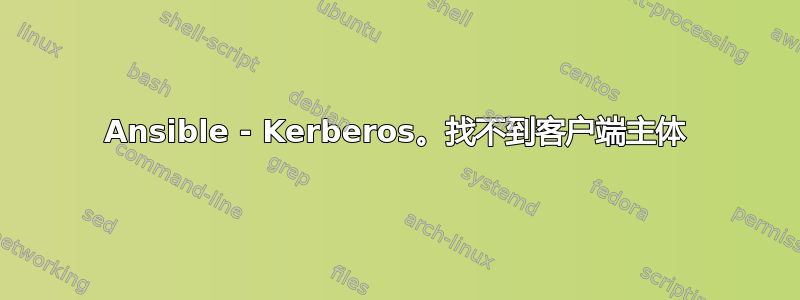 Ansible - Kerberos。找不到客户端主体