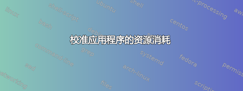 校准应用程序的资源消耗