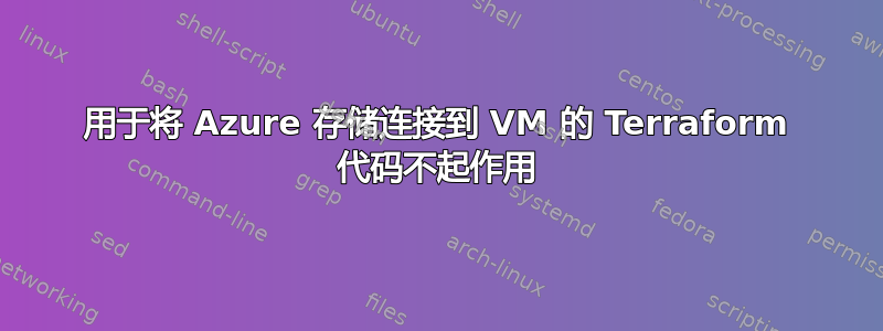 用于将 Azure 存储连接到 VM 的 Terraform 代码不起作用