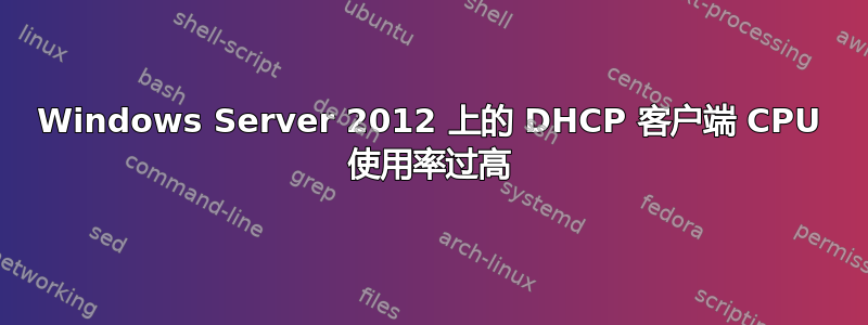 Windows Server 2012 上的 DHCP 客户端 CPU 使用率过高