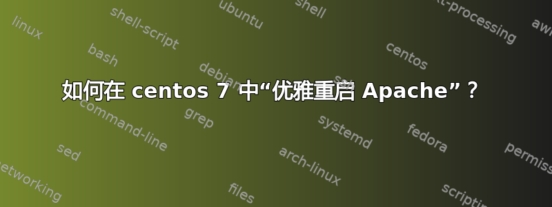 如何在 centos 7 中“优雅重启 Apache”？