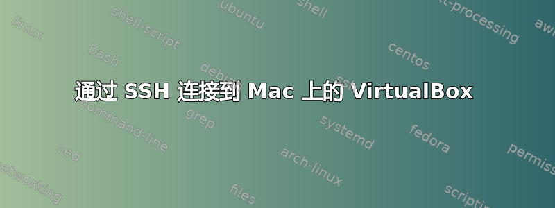 通过 SSH 连接到 Mac 上的 VirtualBox