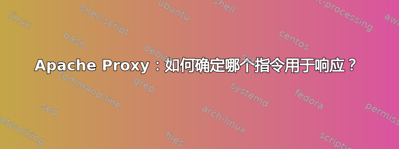 Apache Proxy：如何确定哪个指令用于响应？