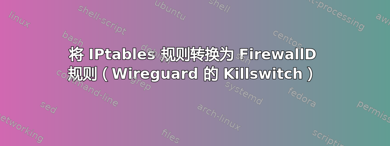 将 IPtables 规则转换为 FirewallD 规则（Wireguard 的 Killswitch）