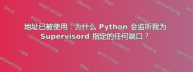 地址已被使用：为什么 Python 会监听我为 Supervisord 指定的任何端口？