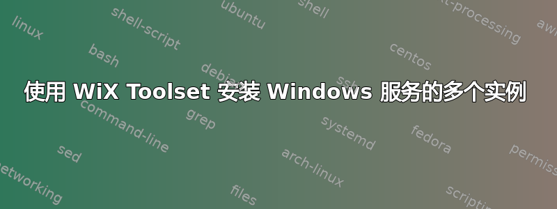 使用 WiX Toolset 安装 Windows 服务的多个实例