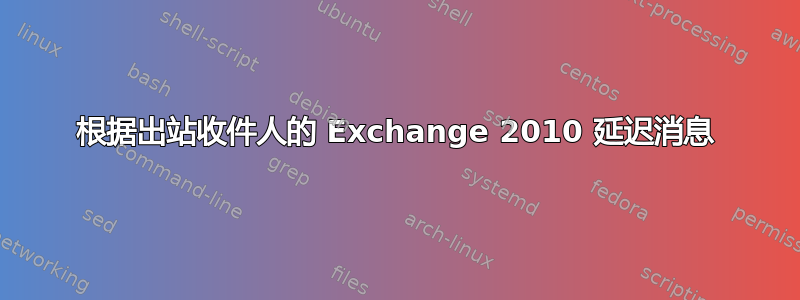 根据出站收件人的 Exchange 2010 延迟消息