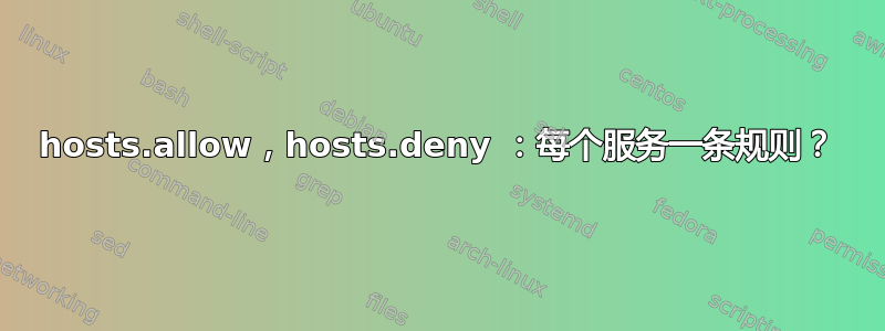 hosts.allow，hosts.deny ：每个服务一条规则？