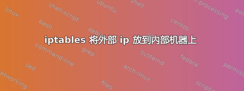 iptables 将外部 ip 放到内部机器上