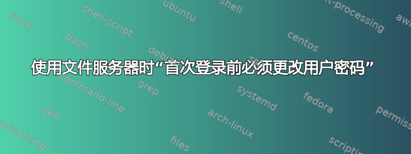 使用文件服务器时“首次登录前必须更改用户密码”