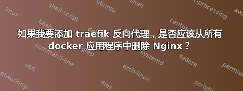 如果我要添加 traefik 反向代理，是否应该从所有 docker 应用程序中删除 Nginx？