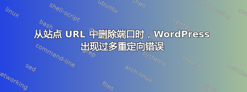 从站点 URL 中删除端口时，WordPress 出现过多重定向错误