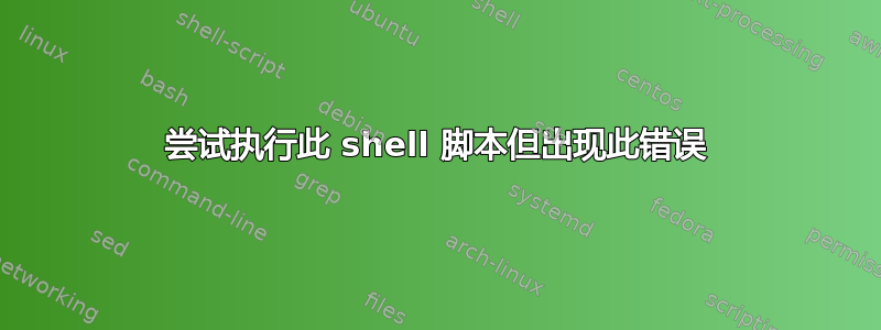 尝试执行此 shell 脚本但出现此错误