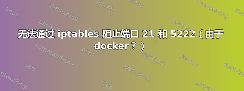 无法通过 iptables 阻止端口 21 和 5222（由于 docker？）