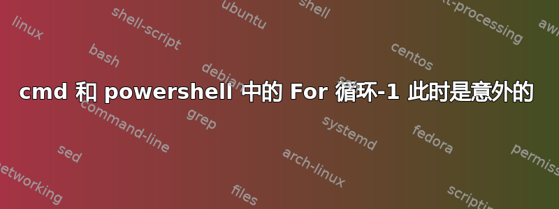 cmd 和 powershell 中的 For 循环-1 此时是意外的