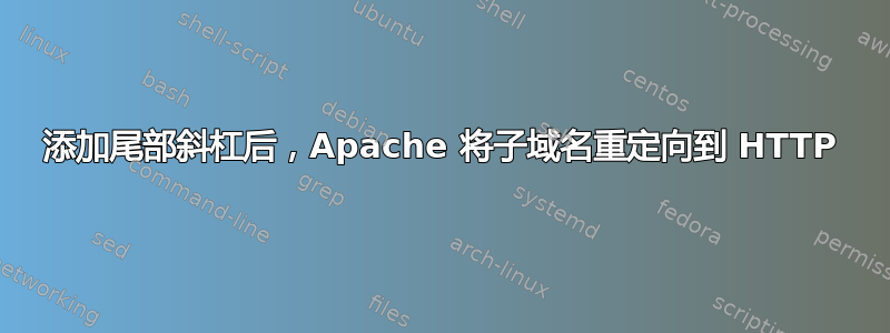 添加尾部斜杠后，Apache 将子域名重定向到 HTTP