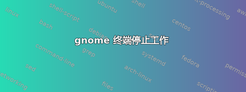 gnome 终端停止工作