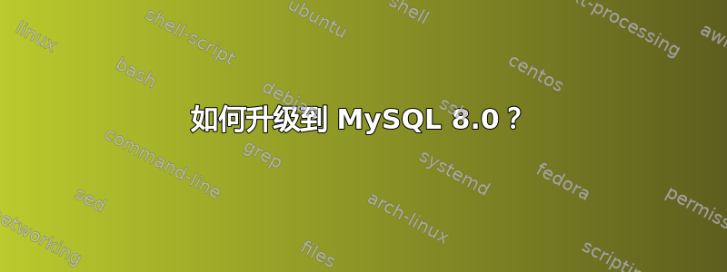 如何升级到 MySQL 8.0？