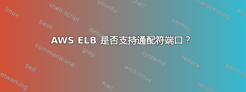 AWS ELB 是否支持通配符端口？