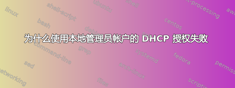 为什么使用本地管理员帐户的 DHCP 授权失败