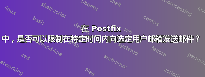 在 Postfix 中，是否可以限制在特定时间内向选定用户邮箱发送邮件？