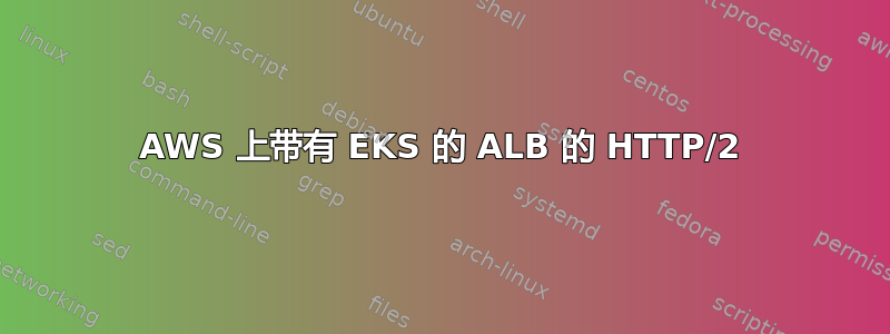 AWS 上带有 EKS 的 ALB 的 HTTP/2