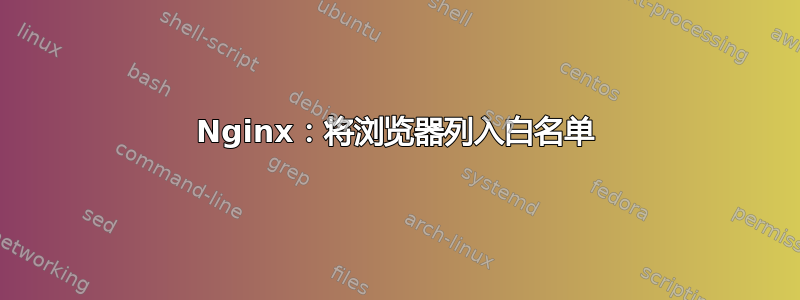 Nginx：将浏览器列入白名单