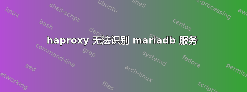 haproxy 无法识别 mariadb 服务