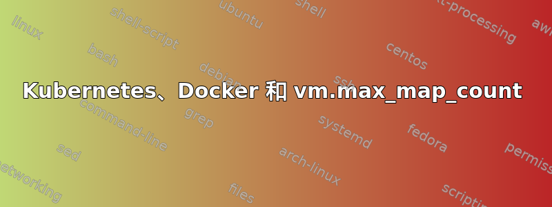 Kubernetes、Docker 和 vm.max_map_count