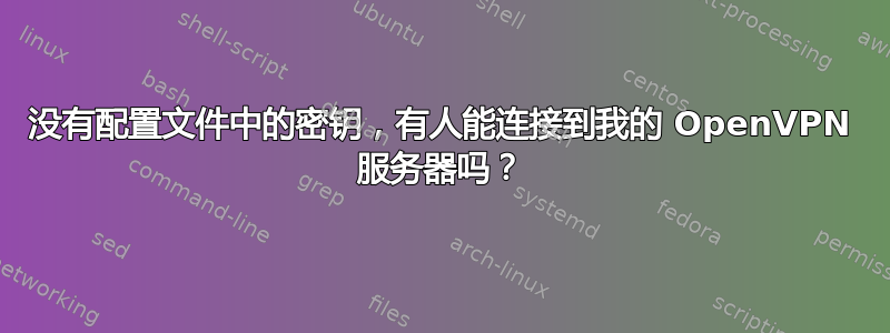 没有配置文件中的密钥，有人能连接到我的 OpenVPN 服务器吗？