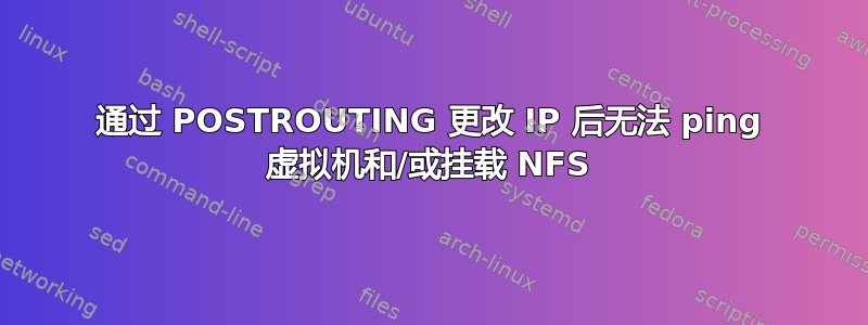 通过 POSTROUTING 更改 IP 后无法 ping 虚拟机和/或挂载 NFS