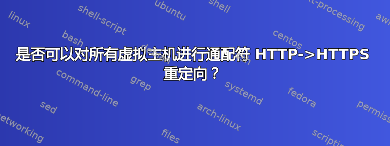 是否可以对所有虚拟主机进行通配符 HTTP->HTTPS 重定向？