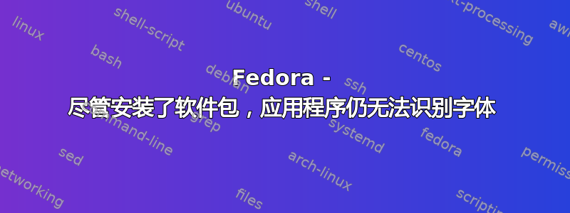 Fedora - 尽管安装了软件包，应用程序仍无法识别字体