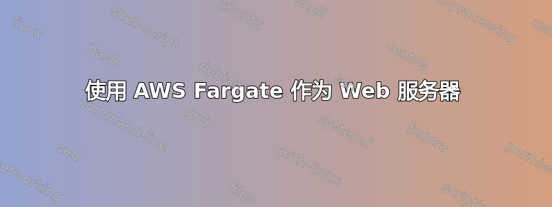 使用 AWS Fargate 作为 Web 服务器