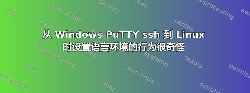 从 Windows PuTTY ssh 到 Linux 时设置语言环境的行为很奇怪