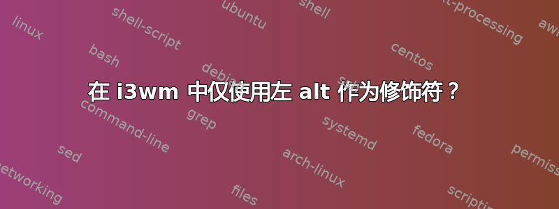 在 i3wm 中仅使用左 alt 作为修饰符？