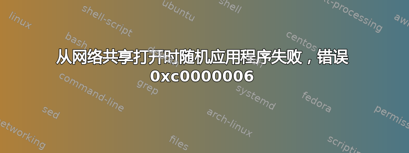 从网络共享打开时随机应用程序失败，错误 0xc0000006