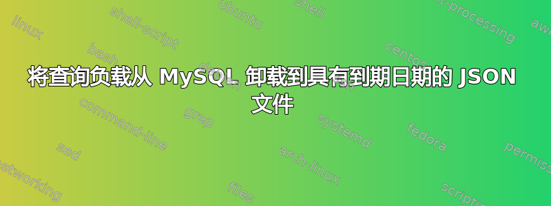 将查询负载从 MySQL 卸载到具有到期日期的 JSON 文件