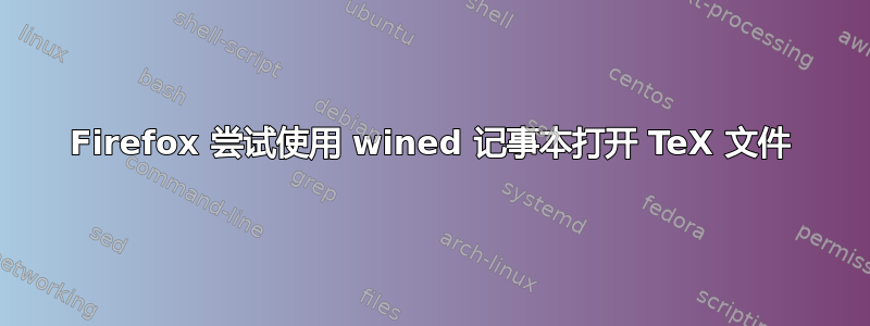 Firefox 尝试使用 wined 记事本打开 TeX 文件