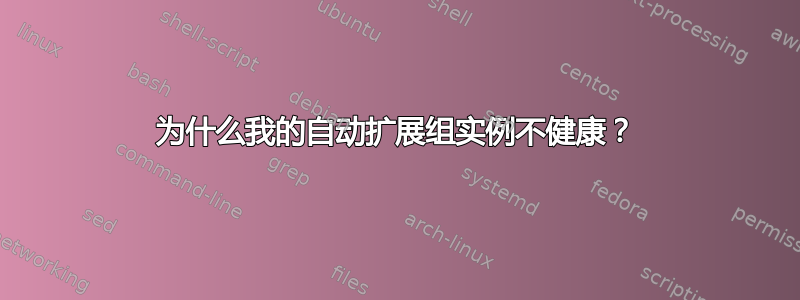 为什么我的自动扩展组实例不健康？