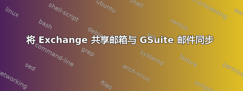 将 Exchange 共享邮箱与 GSuite 邮件同步