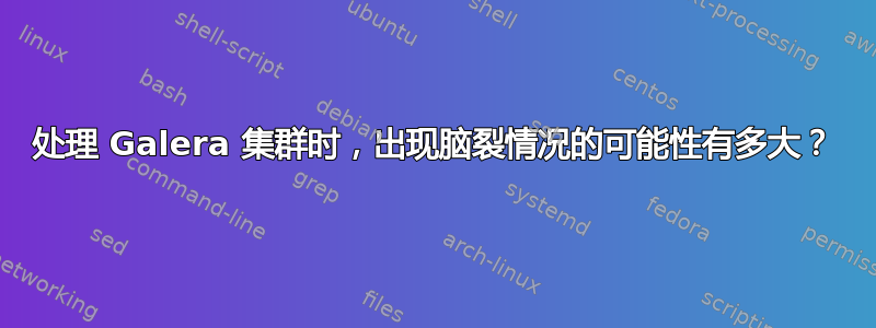 处理 Galera 集群时，出现脑裂情况的可能性有多大？