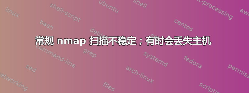 常规 nmap 扫描不稳定；有时会丢失主机