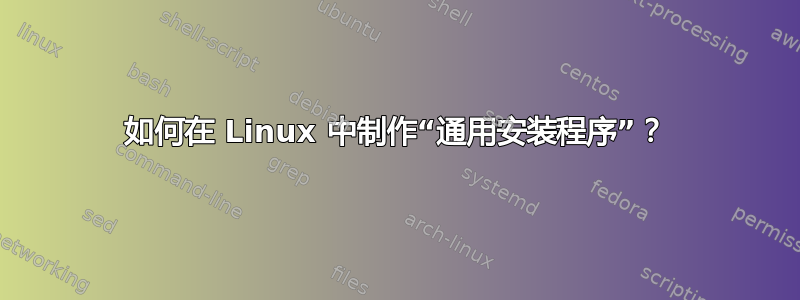 如何在 Linux 中制作“通用安装程序”？