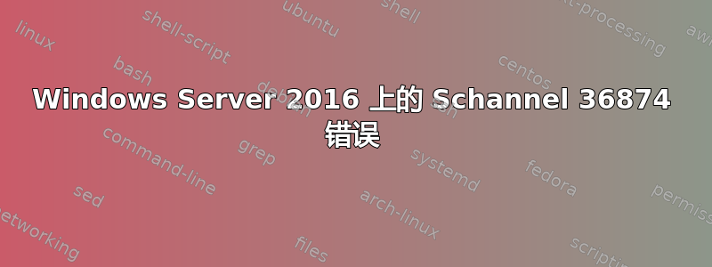 Windows Server 2016 上的 Schannel 36874 错误