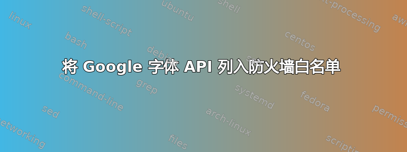 将 Google 字体 API 列入防火墙白名单