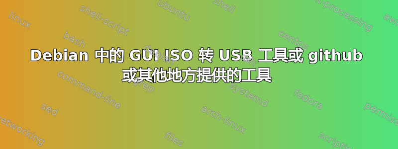 Debian 中的 GUI ISO 转 USB 工具或 github 或其他地方提供的工具