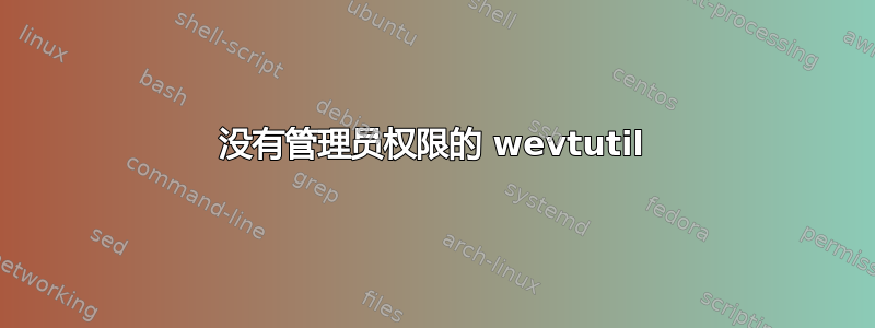 没有管理员权限的 wevtutil