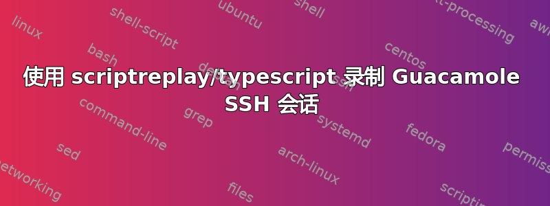 使用 scriptreplay/typescript 录制 Guacamole SSH 会话