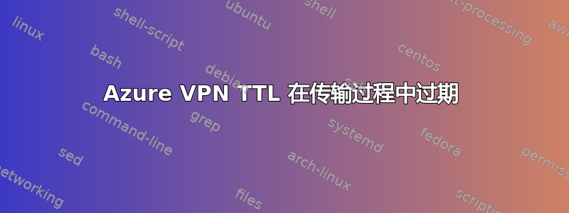 Azure VPN TTL 在传输过程中过期